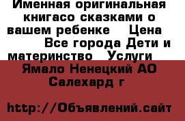 Именная оригинальная книгасо сказками о вашем ребенке  › Цена ­ 1 500 - Все города Дети и материнство » Услуги   . Ямало-Ненецкий АО,Салехард г.